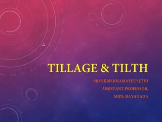 TILLAGE & TILTH
MISS KRISHNAMAYEE SETHI
ASSISTANT PROFESSOR,
MIPS, RAYAGADA
 