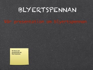 BLYERTSPENNAN
Vår presentation om blyertspennan




   Det här är vår
   presentation om
   blyertspennan.
 