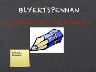 BLYERTSPENNAN
Vår presentation om blyertspennan




   Det här är vår
   presentation om
   blyertspennan.
 