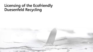 Licensing of the Ecofriendly
Duesenfeld Recycling
 