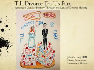 Till Divorce Do Us Part
American Gender History Through the Lens of Divorce History
Julia (Di Long) 龍荻
History Department
University of Georgia
 