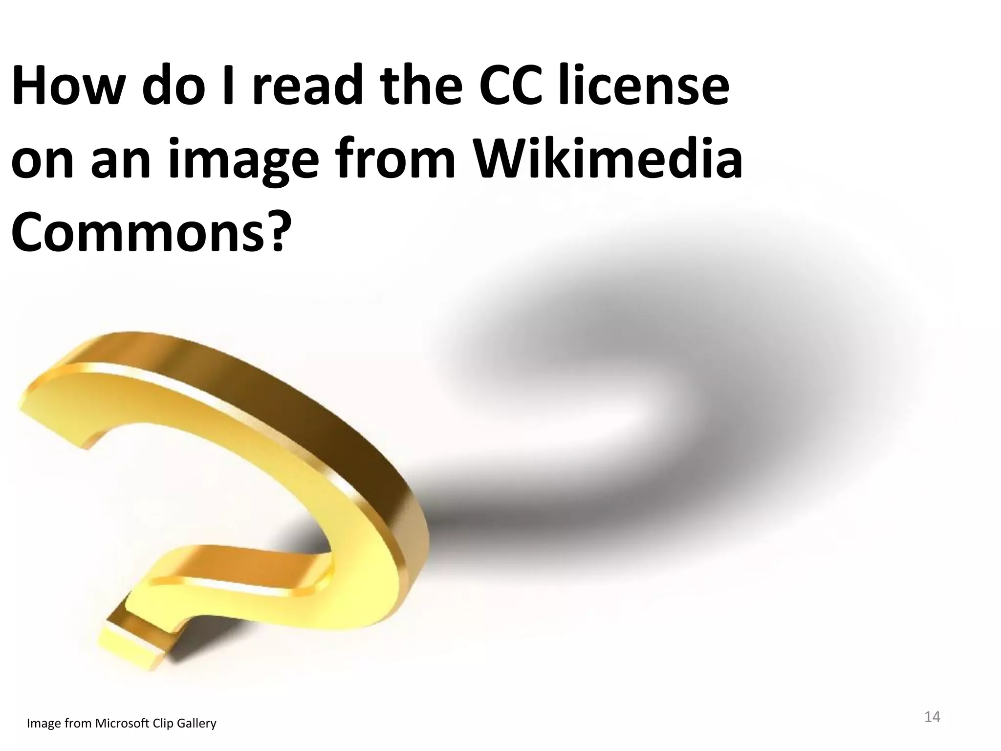 How do I read the CC license
on an image from Wikimedia
Commons?




Image from Microsoft Clip Gallery   14
 