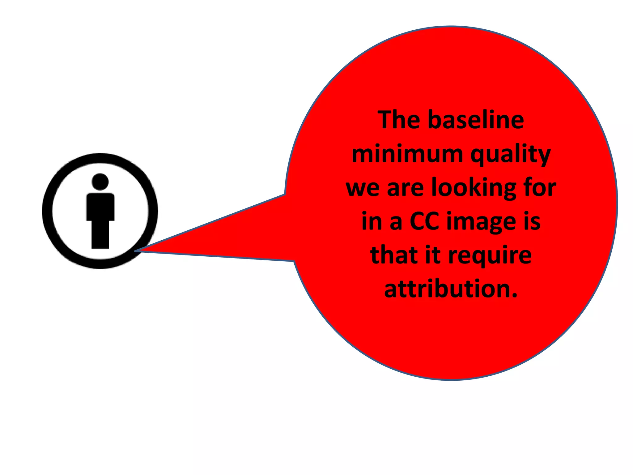 The baseline
minimum quality
we are looking for
 in a CC image is
  that it require
   attribution.
 
