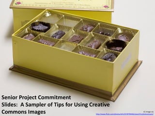 Senior Project Commitment
Slides: A Sampler of Tips for Using Creative
Commons Images                                                                                CC image via
                                      http://www.flickr.com/photos/drh/2578799446/sizes/l/in/photostream/
 