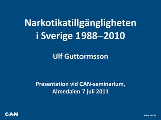 Narkotikatillgängligheten i Sverige 1988–2010 Ulf Guttormsson Presentation vid CAN-seminarium,Almedalen 7 juli 2011 www.can.se 