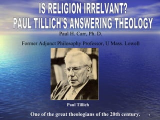 11
Paul H. Carr, Ph. D.
Former Adjunct Philosophy Professor, U Mass. Lowell
Paul Tillich
One of the great theologians of the 20th century.
 
