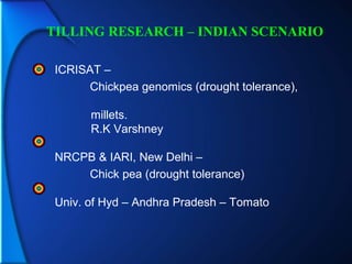 ICRISAT –
Chickpea genomics (drought tolerance),
millets.
R.K Varshney
NRCPB & IARI, New Delhi –
Chick pea (drought tolerance)
Univ. of Hyd – Andhra Pradesh – Tomato
TILLING RESEARCH – INDIAN SCENARIO
 