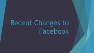 Recent Changes to 
Facebook 
 