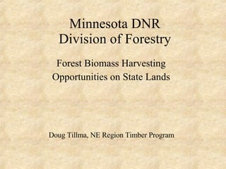 Minnesota DNR Division of Forestry Forest Biomass Harvesting Opportunities on State Lands Doug Tillma, NE Region Timber Program 