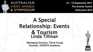 13 – 15 September 2017
The Events Centre
Caloundra QLD
Managing Director, Tilma Group
Founder, rEVENTS Academy
Linda Tillman
A Special
Relationship: Events
& Tourism
 