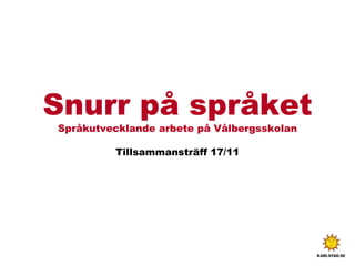 Snurr på språket
Språkutvecklande arbete på Vålbergsskolan
Tillsammansträff 17/11
 
