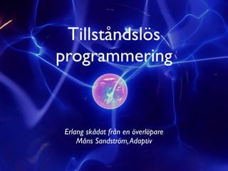 Tillståndslös
programmering


 Erlang skådat från en överlöpare
     Måns Sandström, Adaptiv
 