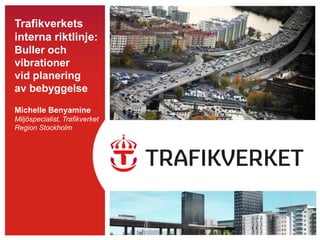 Trafikverkets
interna riktlinje:
Buller och
vibrationer
vid planering
av bebyggelse
Michelle Benyamine
Miljöspecialist, Trafikverket
Region Stockholm
 