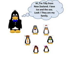 Hi ,I’m Tilly from
New Zealand. I love
ice and the sea.
Look ! They are my
family.