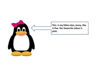 This is my littles ister, Jenny. She
is five. Her favourite colour is
pink.