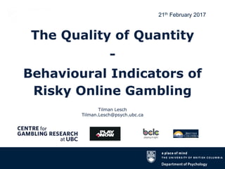 Tilman Lesch
Tilman.Lesch@psych.ubc.ca
The Quality of Quantity
-
Behavioural Indicators of
Risky Online Gambling
21th February 2017
 