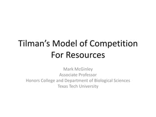 Tilman’s Model of Competition For Resources Mark McGinley Associate Professor Honors College and Department of Biological Sciences Texas Tech University 