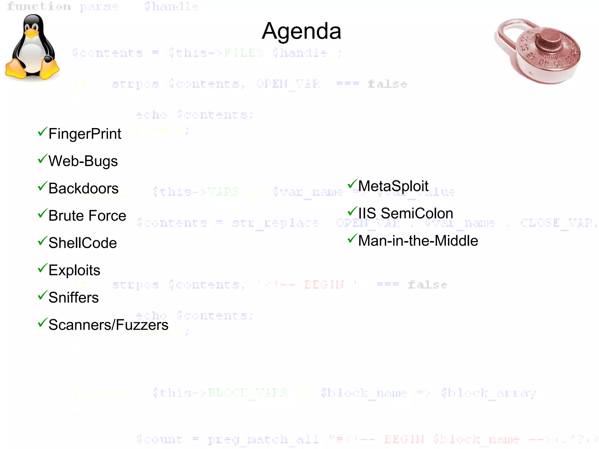 Agenda



FingerPrint
Web-Bugs
Backdoors                   MetaSploit
Brute Force                 IIS SemiColon
ShellCode                   Man-in-the-Middle
Exploits
Sniffers
Scanners/Fuzzers
 