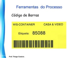 Ferramentas do Processo

      Código de Barras




   Prof. Thiago Casácio
Prof. Mario Silvestri Filho
 