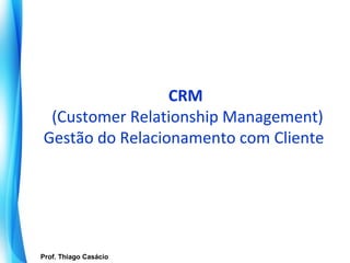 CRM
    (Customer Relationship Management)
   Gestão do Relacionamento com Cliente




   Prof. Thiago Casácio
Prof. Mario Silvestri Filho
 