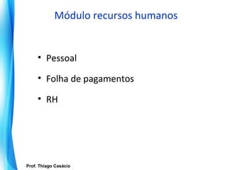Módulo recursos humanos


        • Pessoal

        • Folha de pagamentos

        • RH




   Prof. Thiago Casácio
Prof. Mario Silvestri Filho
 