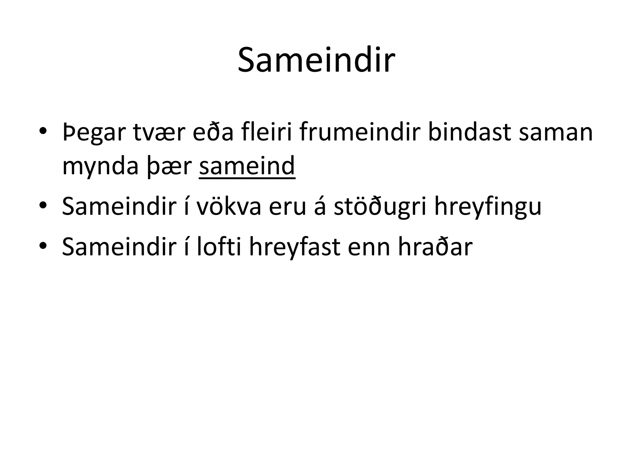 Sameindir
• Þegar tvær eða fleiri frumeindir bindast saman
  mynda þær sameind
• Sameindir í vökva eru á stöðugri hreyfingu
• Sameindir í lofti hreyfast enn hraðar
 