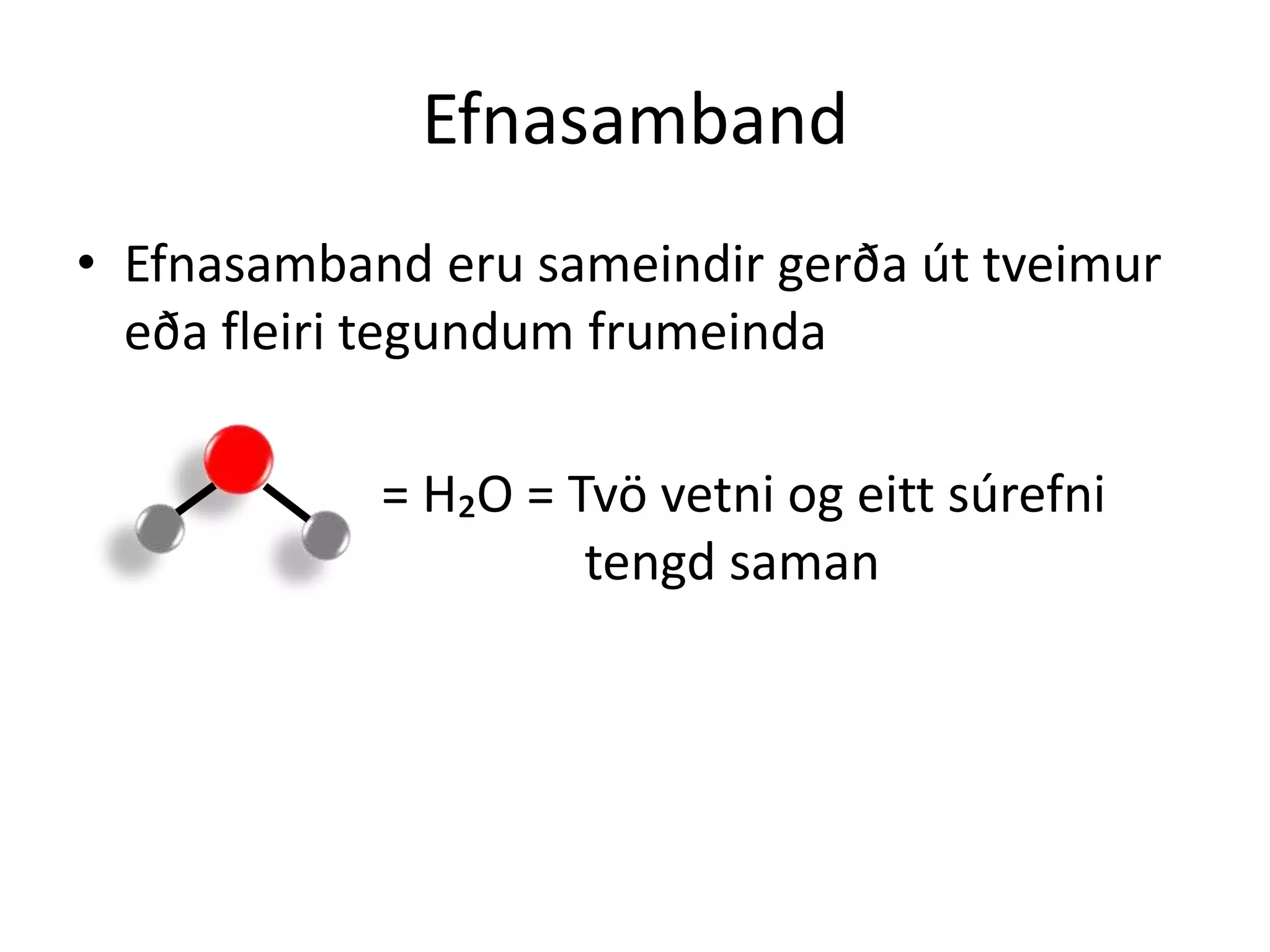 Efnasamband
• Efnasamband eru sameindir gerða út tveimur
  eða fleiri tegundum frumeinda

            = H₂O = Tvö vetni og eitt súrefni
                     tengd saman
 