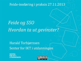 ​Feide-innføring i praksis 27.11.2013

​Feide og SSO
​Hvordan ta ut gevinster?
​Harald Torbjørnsen
​Senter for IKT i utdanningen

 