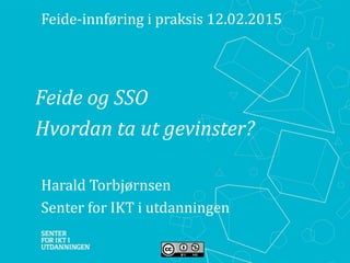 Feide og SSO
Hvordan ta ut gevinster?
Harald Torbjørnsen
Senter for IKT i utdanningen
Feide-innføring i praksis 12.02.2015
 