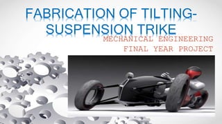 FABRICATION OF TILTING-
SUSPENSION TRIKE
MECHANICAL ENGINEERING
FINAL YEAR PROJECT
 