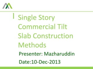Single Story
Commercial Tilt
Slab Construction
Methods
Presenter: Mazharuddin
Date:10-Dec-2013
 