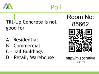 Poll
Room No:
85662
http://m.socrative
.com
Tilt-Up Concrete is not
good for
A – Residential
B – Commercial
C – Tall Buildings
D – Retail, Warehouse
 
