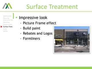 Surface Treatment
 Impressive look
 Picture Frame effect
 Build paint
 Rebates and Logos
 Formliners
Applications
Planning
Structural Des
Detailing
Construction
Surface Treat.
Costs
Safety
 