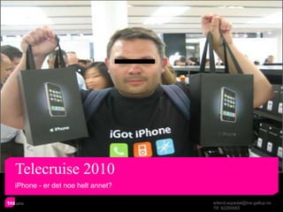 Telecruise 2010
iPhone - er det noe helt annet?

                                  erlend.espedal@tns-gallup.no
                                  Tlf: 92269065
 