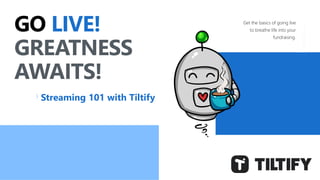 GO LIVE!
GREATNESS
AWAITS!
Streaming 101 with Tiltify
Get the basics of going live
to breathe life into your
fundraising.
 
