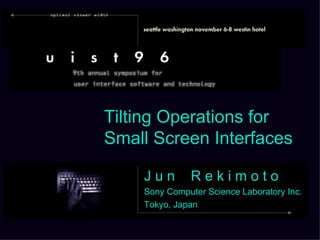 J u n  R e k i m o t o Sony Computer Science Laboratory Inc. Tokyo, Japan Tilting Operations for Small Screen Interfaces 