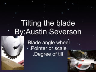 Tilting the blade By:Austin Severson .Blade angle wheel .Pointer or scale .Degree of tilt 