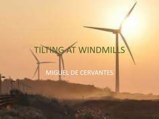 TILTING AT WINDMILLS
MIGUEL DE CERVANTES
 