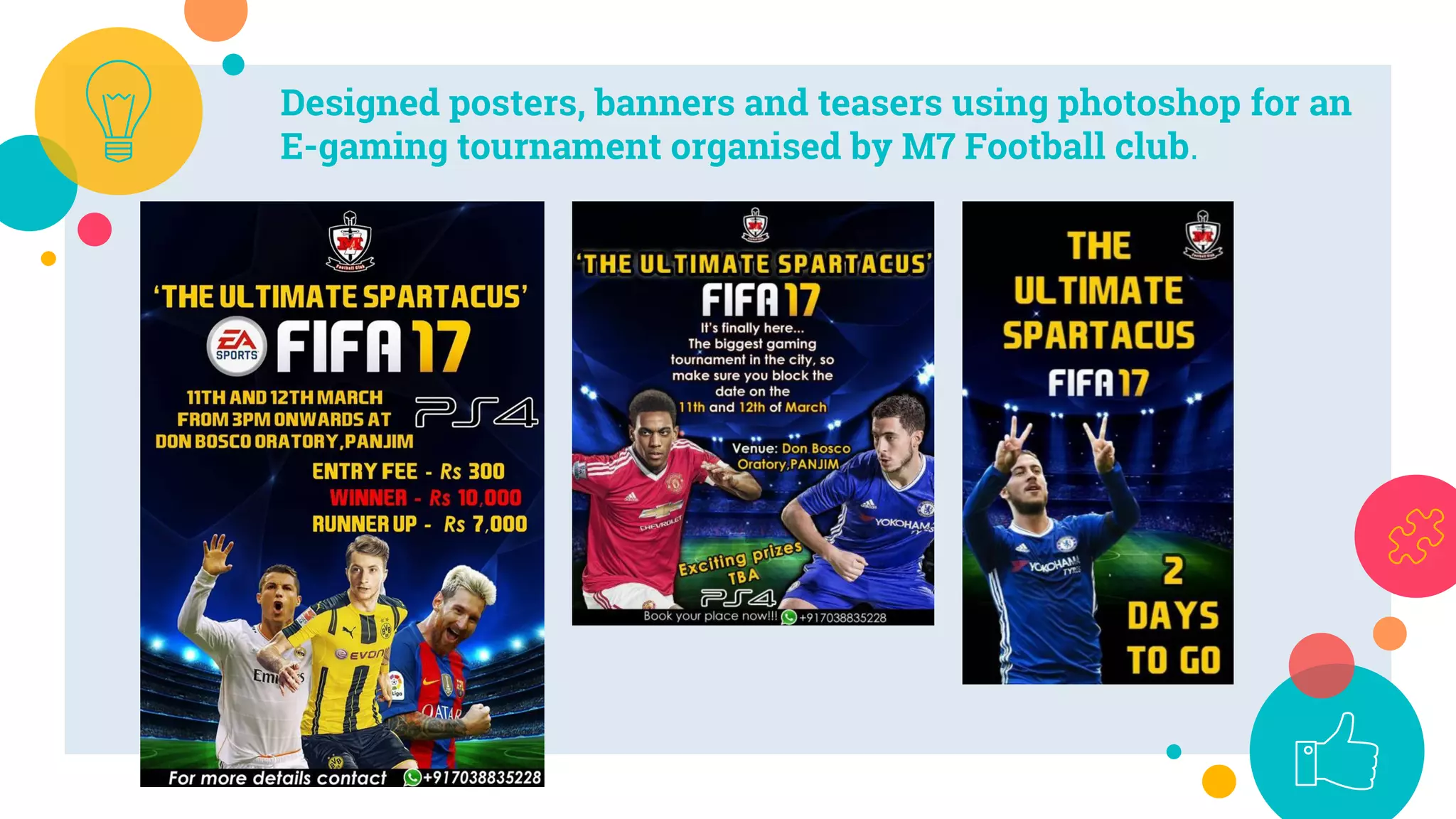 Designed posters, banners and teasers using photoshop for an
E-gaming tournament organised by M7 Football club.
 