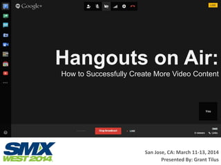 Hangouts on Air:
How to Successfully Create More Video Content
San Jose, CA: March 11-13, 2014
Presented By: Grant Tilus
 