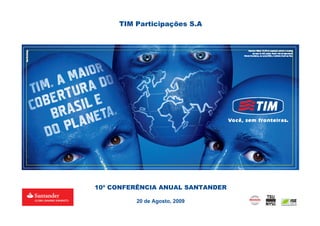 TIM Participações S.A




10ª CONFERÊNCIA ANUAL SANTANDER

         20 de Agosto, 2009
                                  0
 