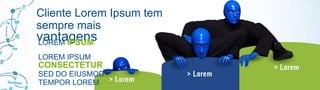 Cliente Lorem Ipsum tem
sempre mais
vantagens
LOREM IPSUM
LOREM IPSUM
CONSECTETUR
SED DO EIUSMOD
TEMPOR LOREM
 