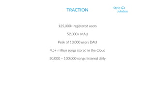 TRACTION
125,000+ registered users
52,000+ MAU
Peak of 13,000 users DAU
4,5+ million songs stored in the Cloud
50,000 – 100,000 songs listened daily
 