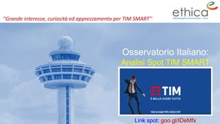 Osservatorio Italiano:
Analisi Spot TIM SMART
‘’Grande interesse, curiosità ed apprezzamento per TIM SMART’’
Link spot: goo.gl/IDeMfx
 