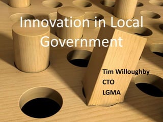 Innovation in Local
Government
Tim Willoughby
CTO
LGMA
 