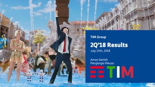 TIM Group
2Q’18 Results
July 25th, 2018
Amos Genish
Piergiorgio Peluso
 