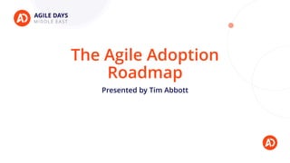 The Agile Adoption
Roadmap
Presented by Tim Abbott
 