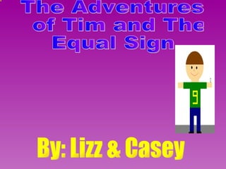 The Adventures of Tim and The  Equal Sign By: Lizz & Casey  