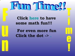Fun Time!! Fun Time! Click  here  to have some math fun!!! For even more fun Click the dot ->  . 