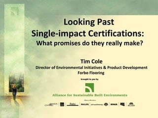Looking Past Single-impact Certifications:  What promises do they really make? Tim Cole Director of Environmental Initiatives & Product Development Forbo Flooring  